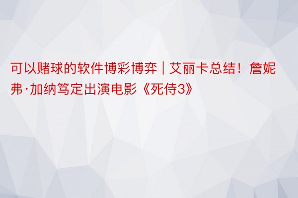 可以赌球的软件博彩博弈 | 艾丽卡总结！詹妮弗·加纳笃定出演电影《死侍3》