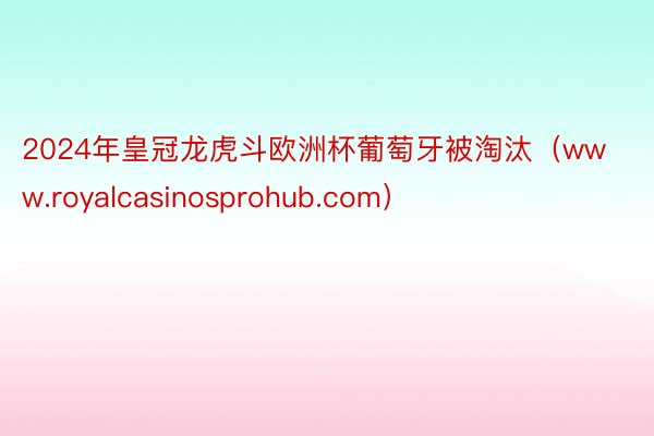 2024年皇冠龙虎斗欧洲杯葡萄牙被淘汰（www.royalcasinosprohub.com）
