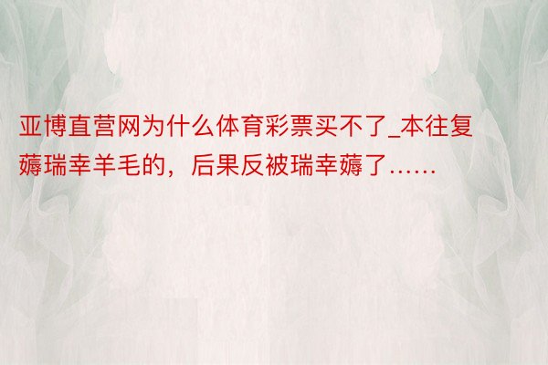 亚博直营网为什么体育彩票买不了_本往复薅瑞幸羊毛的，后果反被瑞幸薅了……