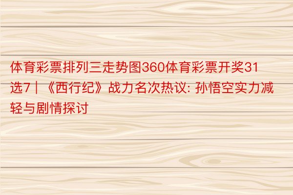 体育彩票排列三走势图360体育彩票开奖31选7 | 《西行纪》战力名次热议: 孙悟空实力减轻与剧情探讨