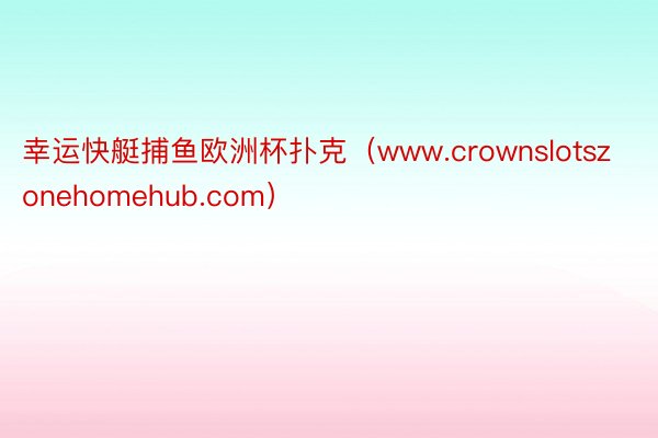 幸运快艇捕鱼欧洲杯扑克（www.crownslotszonehomehub.com）