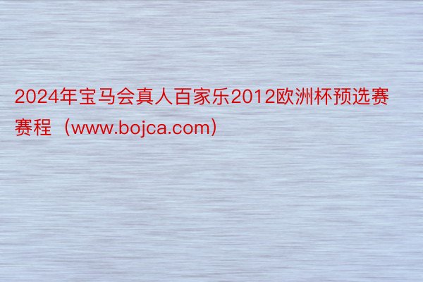 2024年宝马会真人百家乐2012欧洲杯预选赛赛程（www.bojca.com）