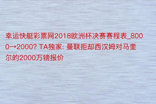 幸运快艇彩票网2018欧洲杯决赛赛程表_8000→2000? TA独家: 曼联拒却西汉姆对马奎尔的2000万镑报价