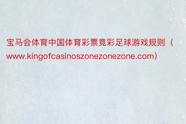 宝马会体育中国体育彩票竞彩足球游戏规则(www.kingofcasinoszonezonezone.com)