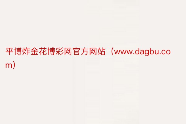 平博炸金花博彩网官方网站（www.dagbu.com）