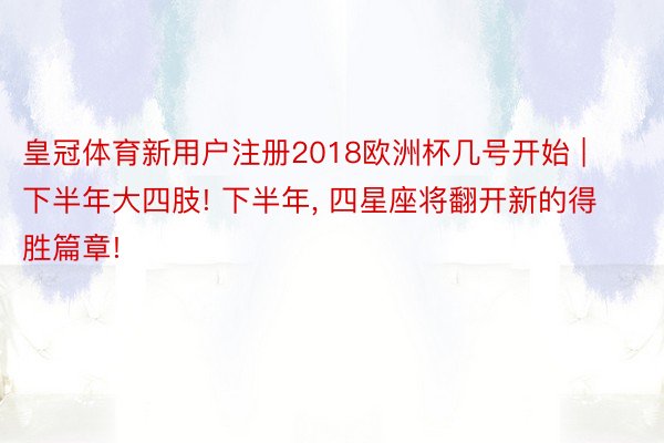 皇冠体育新用户注册2018欧洲杯几号开始 | 下半年大四肢! 下半年, 四星座将翻开新的得胜篇章!