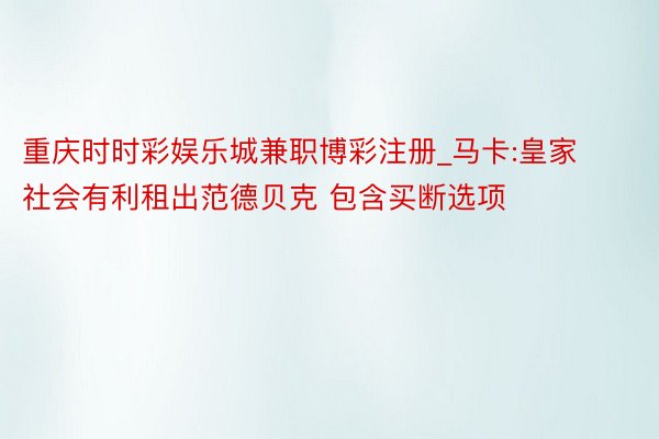 重庆时时彩娱乐城兼职博彩注册_马卡:皇家社会有利租出范德贝克 包含买断选项