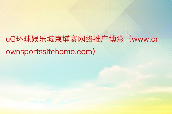 uG环球娱乐城柬埔寨网络推广博彩（www.crownsportssitehome.com）