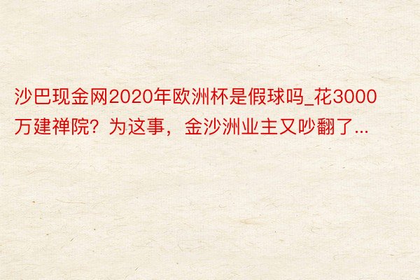 沙巴现金网2020年欧洲杯是假球吗_花3000万建禅院？为这事，金沙洲业主又吵翻了...