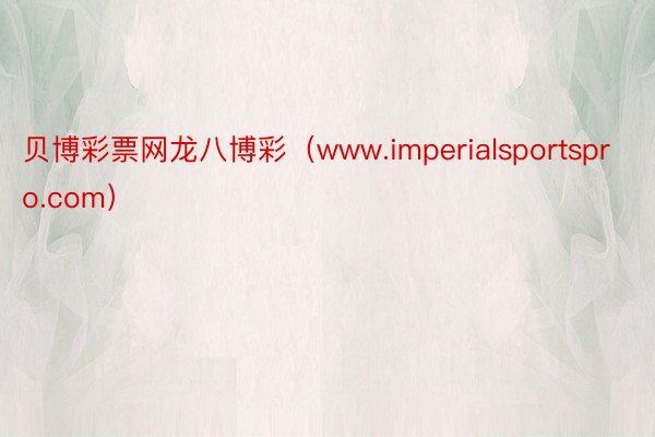 贝博彩票网龙八博彩（www.imperialsportspro.com）