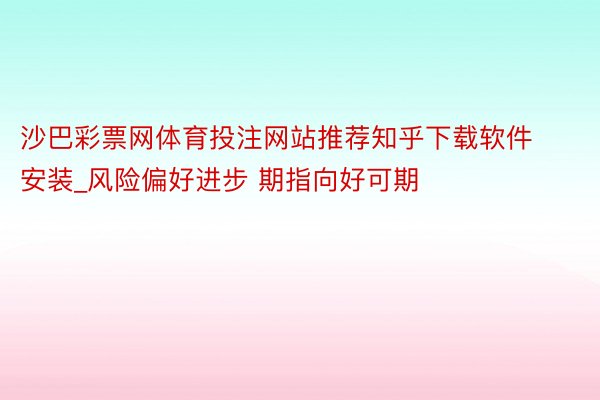 沙巴彩票网体育投注网站推荐知乎下载软件安装_风险偏好进步 期指向好可期