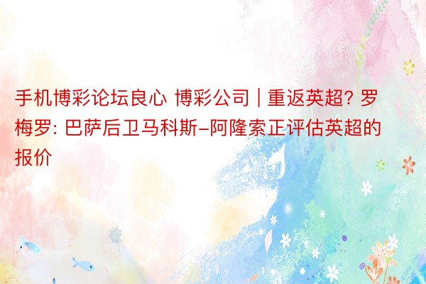 手机博彩论坛良心 博彩公司 | 重返英超? 罗梅罗: 巴萨后卫马科斯-阿隆索正评估英超的报价
