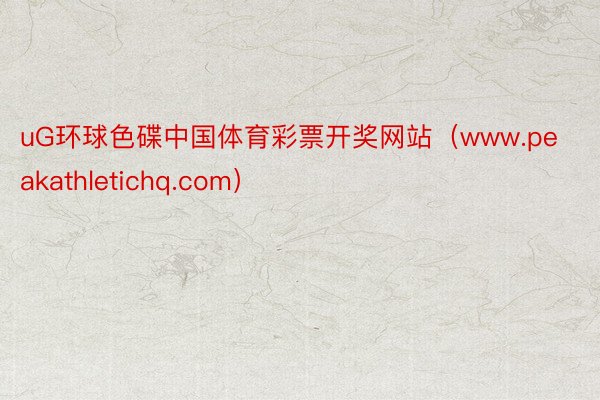 uG环球色碟中国体育彩票开奖网站（www.peakathletichq.com）