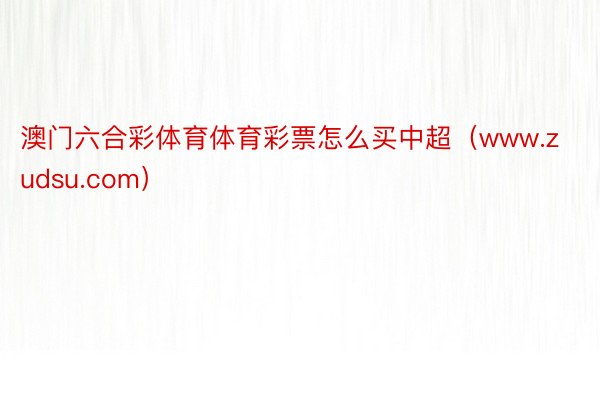 澳门六合彩体育体育彩票怎么买中超（www.zudsu.com）