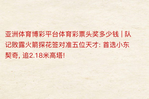 亚洲体育博彩平台体育彩票头奖多少钱 | 队记败露火箭探花签对准五位天才: 首选小东契奇, 追2.18米高塔!
