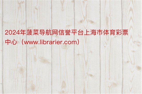 2024年菠菜导航网信誉平台上海市体育彩票中心（www.librarier.com）