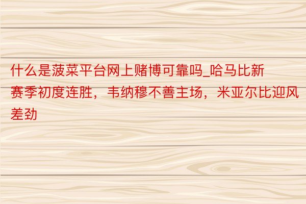什么是菠菜平台网上赌博可靠吗_哈马比新赛季初度连胜，韦纳穆不善主场，米亚尔比迎风差劲