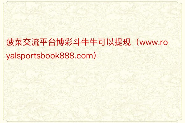 菠菜交流平台博彩斗牛牛可以提现（www.royalsportsbook888.com）