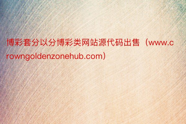 博彩套分以分博彩类网站源代码出售（www.crowngoldenzonehub.com）