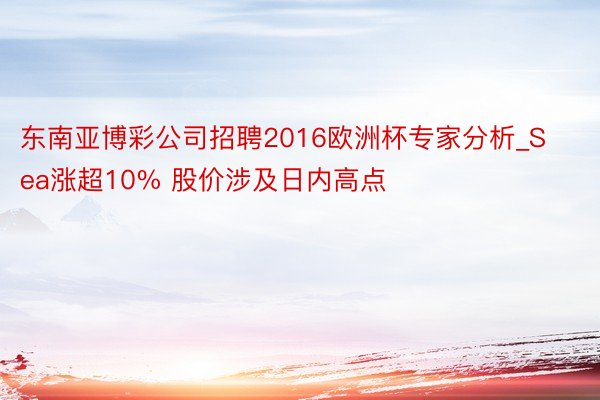 东南亚博彩公司招聘2016欧洲杯专家分析_Sea涨超10% 股价涉及日内高点
